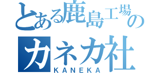 とある鹿島工場のカネカ社員（ＫＡＮＥＫＡ）