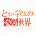 とある学生の憂鬱限界（クライマックス）