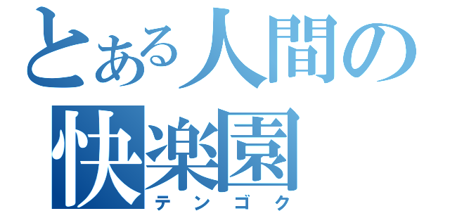 とある人間の快楽園（テンゴク）