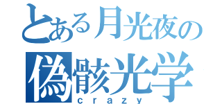 とある月光夜の偽骸光学（ｃｒａｚｙ）