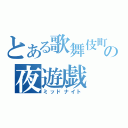 とある歌舞伎町の夜遊戯（ミッドナイト）