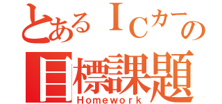 とあるＩＣカードの目標課題（Ｈｏｍｅｗｏｒｋ）