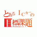 とあるＩＣカードの目標課題（Ｈｏｍｅｗｏｒｋ）