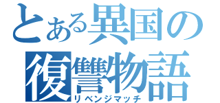 とある異国の復讐物語（リベンジマッチ）