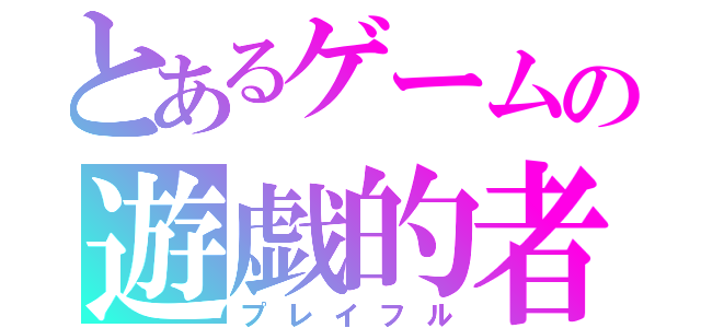 とあるゲームの遊戯的者（プレイフル）