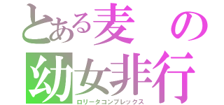 とある麦の幼女非行（ロリータコンプレックス）