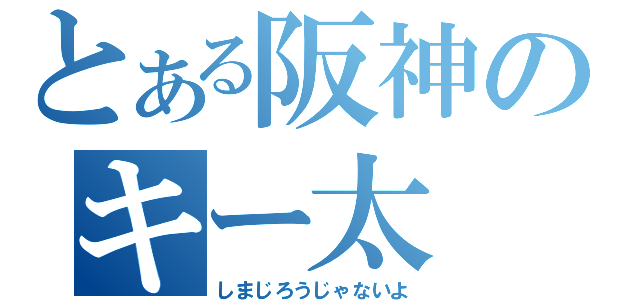 とある阪神のキー太（しまじろうじゃないよ）