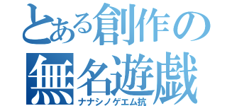 とある創作の無名遊戯（ナナシノゲエム抗）