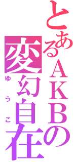 とあるＡＫＢの変幻自在（ゆうこ）