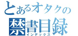 とあるオタクの禁書目録（インデックス）