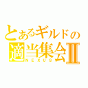 とあるギルドの適当集会Ⅱ（ＮＥＸＵＳ）