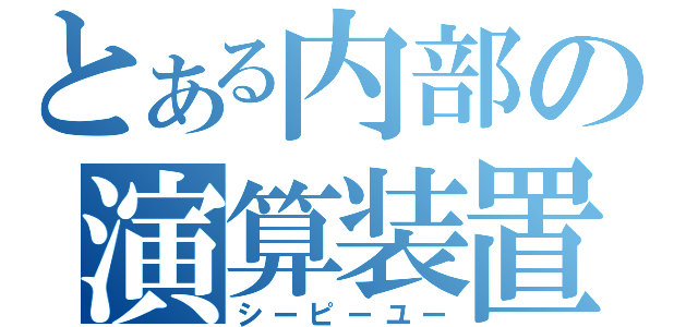 とある内部の演算装置（シーピーユー）