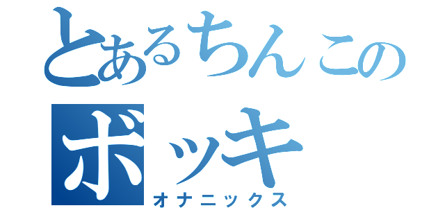 とあるちんこのボッキ（オナニックス）