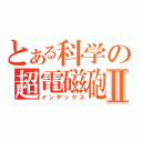 とある科学の超電磁砲ⅢⅡ（インデックス）