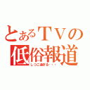 とあるＴＶの低俗報道（しつこ過ぎる・・・）