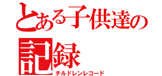 とある子供達の記録（チルドレンレコード）