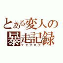 とある変人の暴走記録（ヲタブログ）