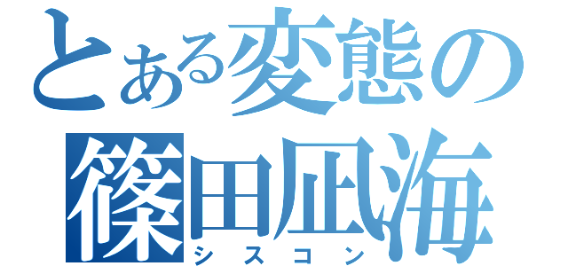 とある変態の篠田凪海（シスコン）