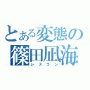 とある変態の篠田凪海（シスコン）