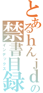 とあるｈんｊｄｈの禁書目録（インデックス）