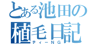 とある池田の植毛日記（ティーＮＧ）