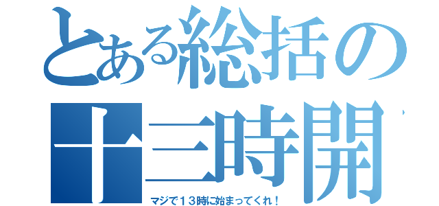 とある総括の十三時開始（マジで１３時に始まってくれ！）