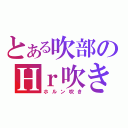 とある吹部のＨｒ吹き（ホルン吹き）