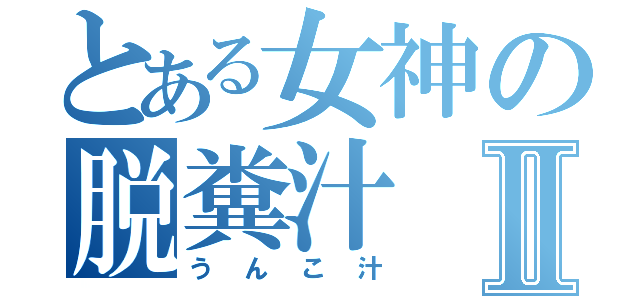 とある女神の脱糞汁Ⅱ（うんこ汁）