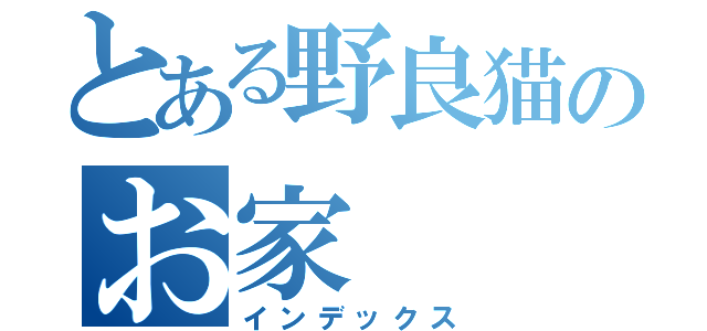 とある野良猫のお家（インデックス）