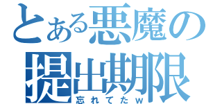 とある悪魔の提出期限（忘れてたｗ）