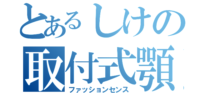 とあるしけの取付式顎（ファッションセンス）