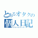 とあるオタクの個人日記（フェイスブック）