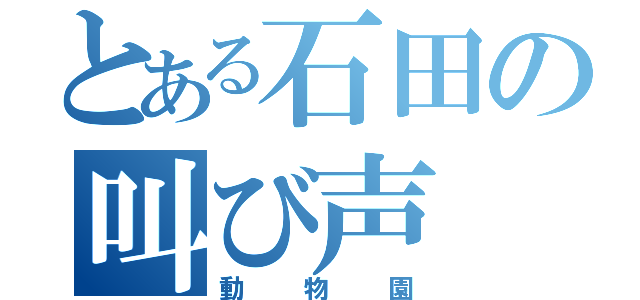 とある石田の叫び声（動物園）