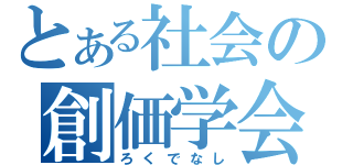 とある社会の創価学会（ろくでなし）