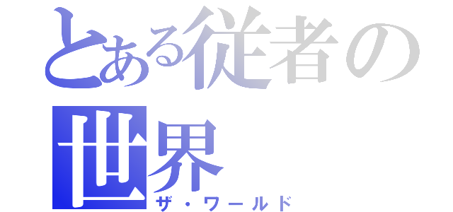 とある従者の世界（ザ・ワールド）