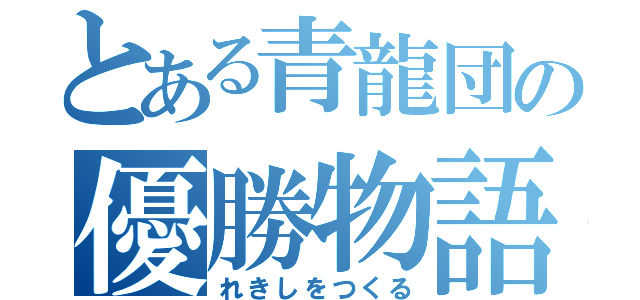 とある青龍団の優勝物語（れきしをつくる）