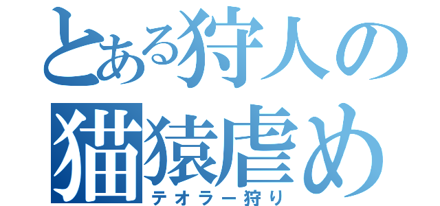 とある狩人の猫猿虐め（テオラー狩り）