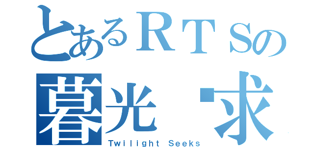 とあるＲＴＳの暮光寻求者（Ｔｗｉｌｉｇｈｔ Ｓｅｅｋｓ）