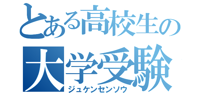 とある高校生の大学受験（ジュケンセンソウ）