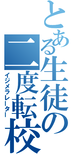 とある生徒の二度転校（イジメラレーター）