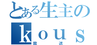 とある生主のｋｏｕｓｕｋｅ（放送）