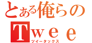 とある俺らのＴｗｅｅｔＡＸ（ツイータックス）