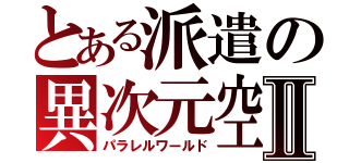 とある派遣の異次元空間Ⅱ（パラレルワールド）