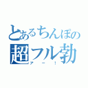 とあるちんぽの超フル勃起（アー！）