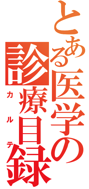 とある医学の診療目録（カルテ）