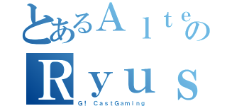 とあるＡｌｔｅｒｎａｔｉｖｅのＲｙｕｓｅｉ（Ｇ！ ＣａｓｔＧａｍｉｎｇ）