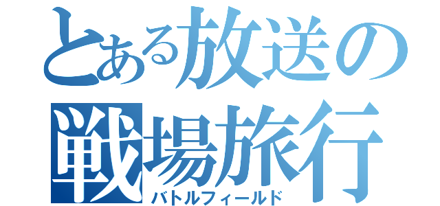 とある放送の戦場旅行（バトルフィールド）