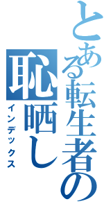 とある転生者の恥晒し（インデックス）