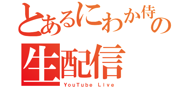 とあるにわか侍の生配信（ＹｏｕＴｕｂｅ Ｌｉｖｅ ）