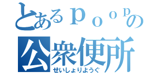 とあるｐｏｏｐの公衆便所（せいしょりようぐ）